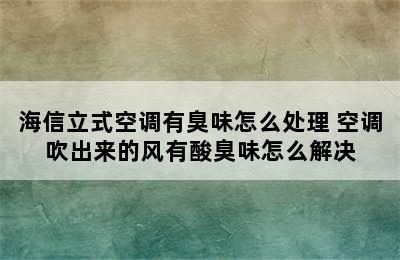 海信立式空调有臭味怎么处理 空调吹出来的风有酸臭味怎么解决